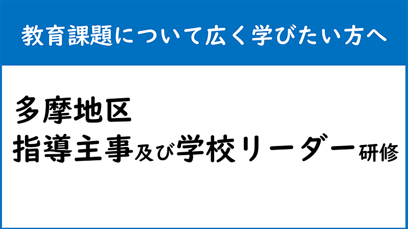 教育課題について広く学びたい方へ 多摩地区手動主事及び学校リーダー研修
