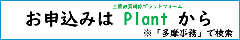 お申込みはPlant（全国教職員研修プラットフォーム）から ※「多摩事務」で検索