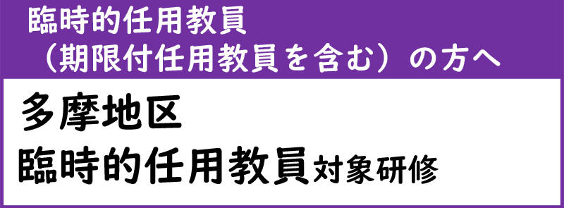 臨時的に任用教員（期限付き任用教員を含む）の方へ 多摩地区臨時的任用教員対象研修