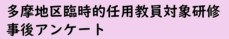 多摩地区臨時的任用教員対象研修事後アンケート